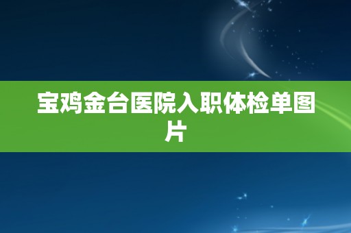 宝鸡金台医院入职体检单图片