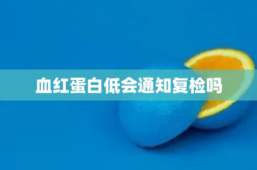 血红蛋白低会通知复检吗