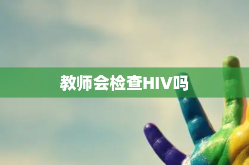 教师会检查HIV吗