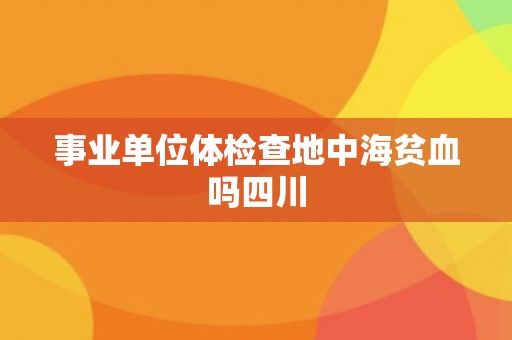 事业单位体检查地中海贫血吗四川