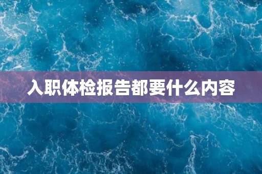 入职体检报告都要什么内容