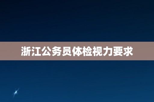 浙江公务员体检视力要求