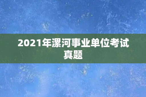 2021年漯河事业单位考试真题