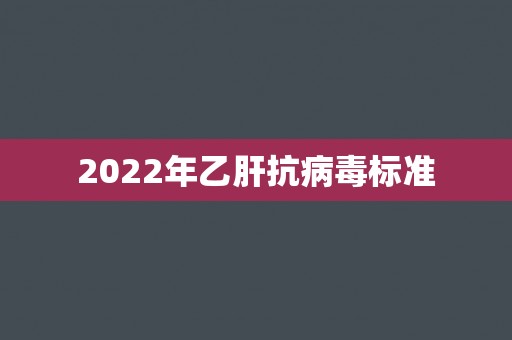 2022年乙肝抗病毒标准