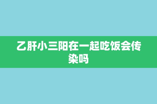 乙肝小三阳在一起吃饭会传染吗