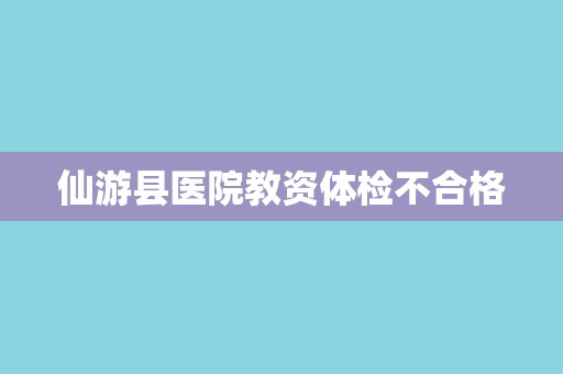 仙游县医院教资体检不合格