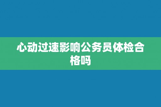 心动过速影响公务员体检合格吗