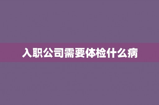 入职公司需要体检什么病