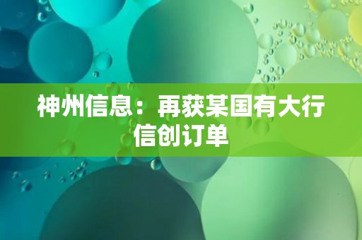 神州信息：再获某国有大行信创订单