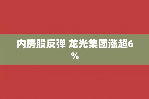 内房股反弹 龙光集团涨超6%