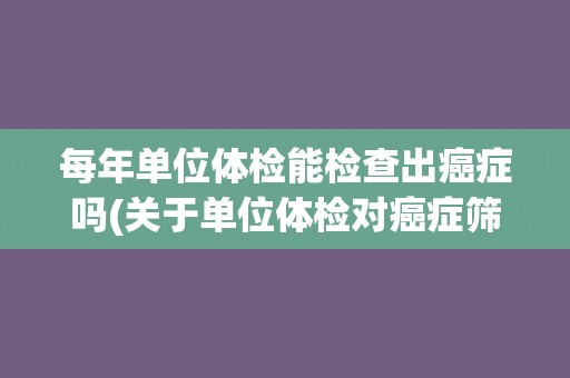 每年单位体检能检查出癌症吗(关于单位体检对癌症筛查效果的探讨)