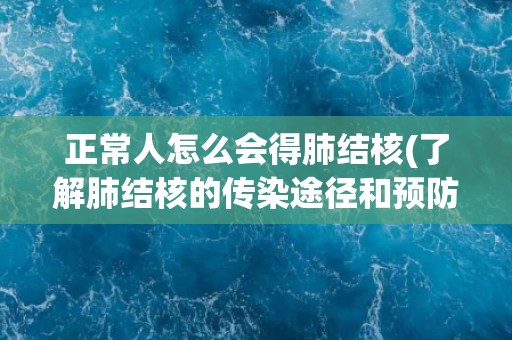 正常人怎么会得肺结核(了解肺结核的传染途径和预防方法)