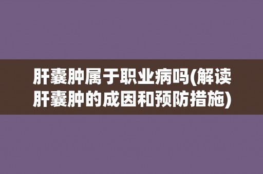 肝囊肿属于职业病吗(解读肝囊肿的成因和预防措施)