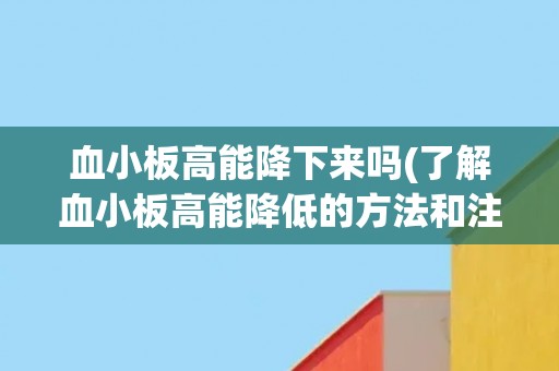 血小板高能降下来吗(了解血小板高能降低的方法和注意事项)