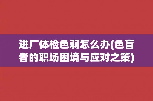 进厂体检色弱怎么办(色盲者的职场困境与应对之策)