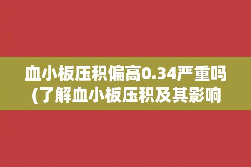 血小板压积偏高0.34严重吗(了解血小板压积及其影响因素)