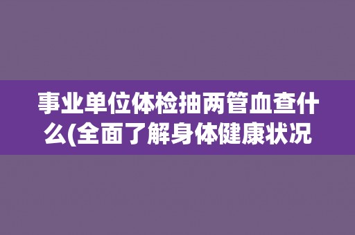 事业单位体检抽两管血查什么(全面了解身体健康状况)