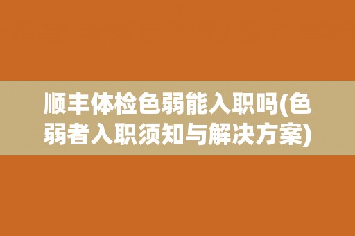 顺丰体检色弱能入职吗(色弱者入职须知与解决方案)