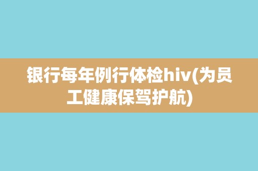 银行每年例行体检hiv(为员工健康保驾护航)