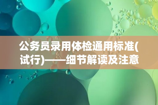 公务员录用体检通用标准(试行)——细节解读及注意事项