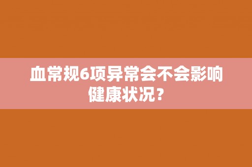 血常规6项异常会不会影响健康状况？