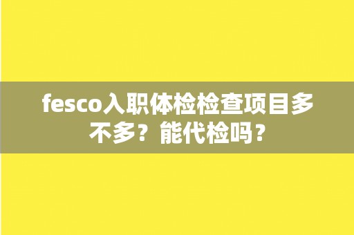 fesco入职体检检查项目多不多？能代检吗？