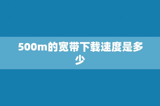 500m的宽带下载速度是多少