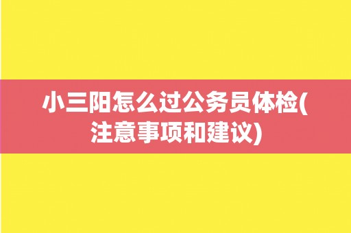 小三阳怎么过公务员体检(注意事项和建议)