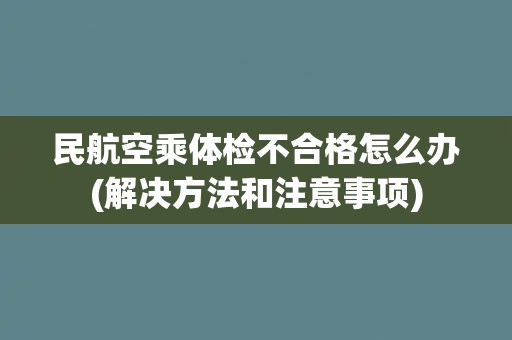 民航空乘体检不合格怎么办(解决方法和注意事项)