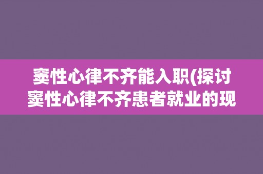 窦性心律不齐能入职(探讨窦性心律不齐患者就业的现状和挑战)