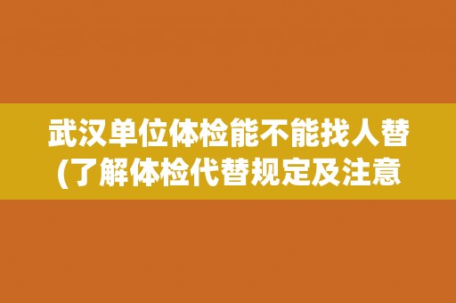 武汉单位体检能不能找人替(了解体检代替规定及注意事项)