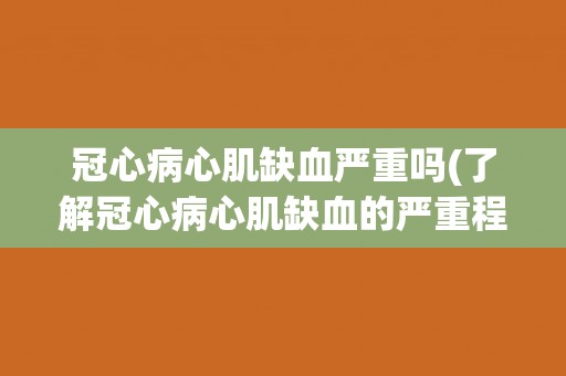 冠心病心肌缺血严重吗(了解冠心病心肌缺血的严重程度)