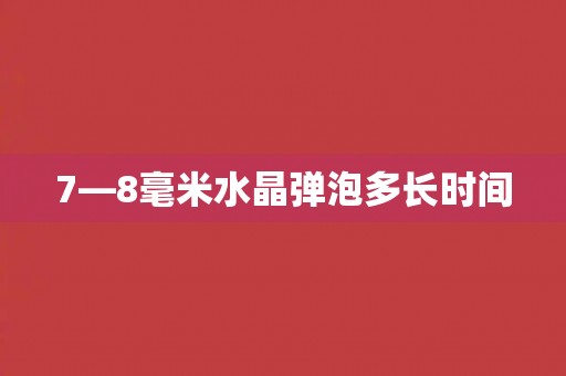 7—8毫米水晶弹泡多长时间