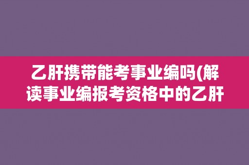 乙肝携带能考事业编吗(解读事业编报考资格中的乙肝携带限制)