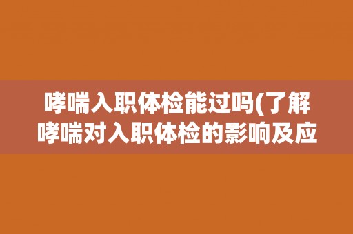 哮喘入职体检能过吗(了解哮喘对入职体检的影响及应对方法)