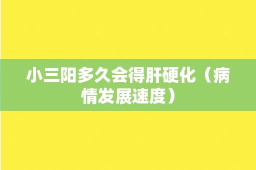 小三阳多久会得肝硬化（病情发展速度）