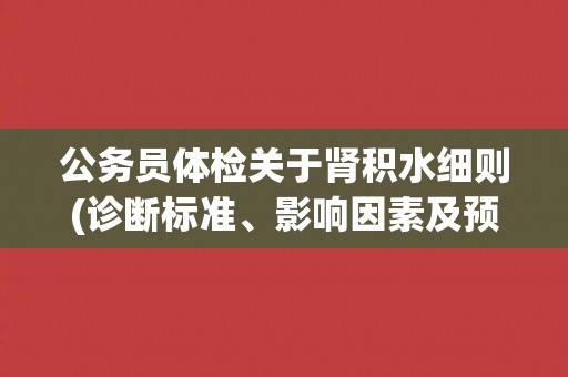 公务员体检关于肾积水细则(诊断标准、影响因素及预防措施)