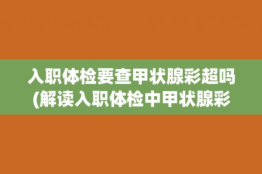 入职体检要查甲状腺彩超吗(解读入职体检中甲状腺彩超的必要性和作用)