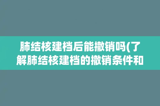 肺结核建档后能撤销吗(了解肺结核建档的撤销条件和注意事项)