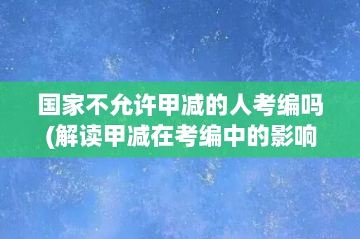 国家不允许甲减的人考编吗(解读甲减在考编中的影响)