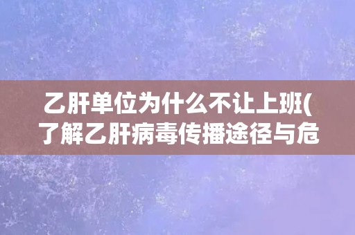 乙肝单位为什么不让上班(了解乙肝病毒传播途径与危害)