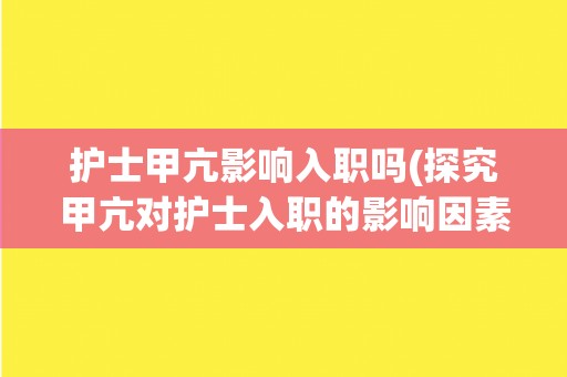 护士甲亢影响入职吗(探究甲亢对护士入职的影响因素与应对方法)